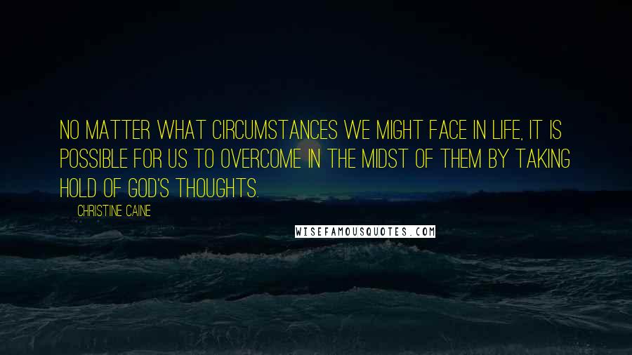 Christine Caine Quotes: No matter what circumstances we might face in life, it is possible for us to overcome in the midst of them by taking hold of God's thoughts.