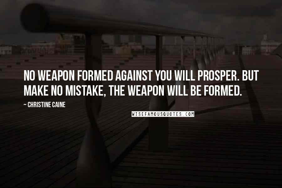 Christine Caine Quotes: No weapon formed against you will prosper. But make no mistake, the weapon will be formed.