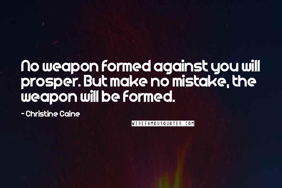Christine Caine Quotes: No weapon formed against you will prosper. But make no mistake, the weapon will be formed.
