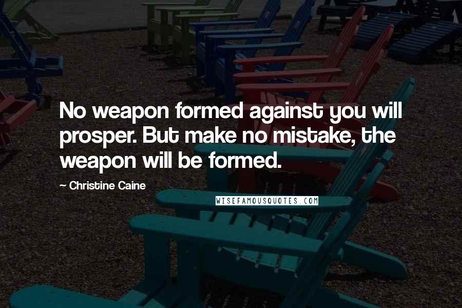 Christine Caine Quotes: No weapon formed against you will prosper. But make no mistake, the weapon will be formed.