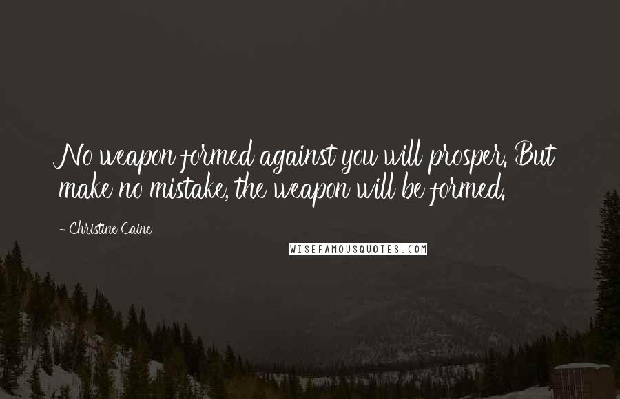 Christine Caine Quotes: No weapon formed against you will prosper. But make no mistake, the weapon will be formed.