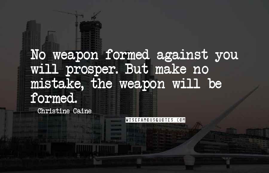 Christine Caine Quotes: No weapon formed against you will prosper. But make no mistake, the weapon will be formed.