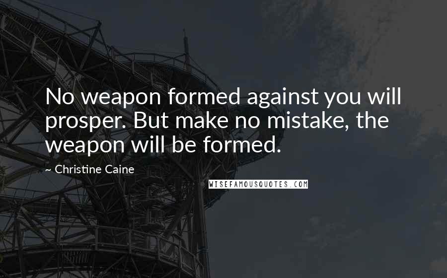 Christine Caine Quotes: No weapon formed against you will prosper. But make no mistake, the weapon will be formed.