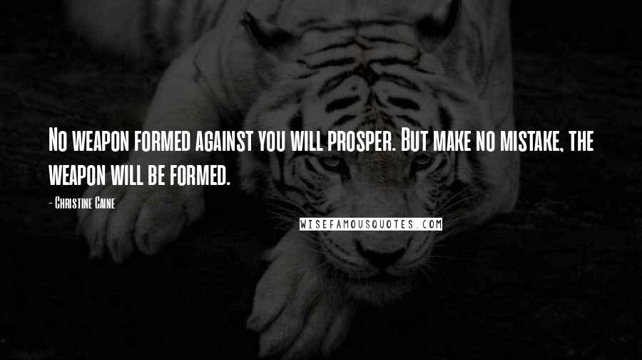Christine Caine Quotes: No weapon formed against you will prosper. But make no mistake, the weapon will be formed.