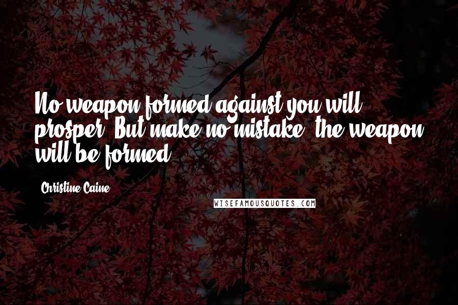 Christine Caine Quotes: No weapon formed against you will prosper. But make no mistake, the weapon will be formed.