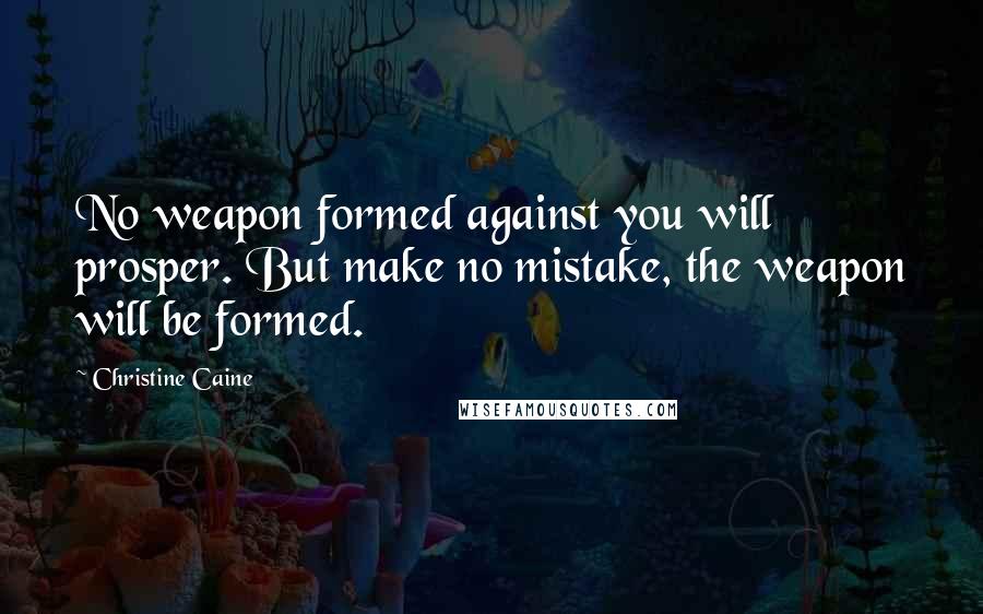 Christine Caine Quotes: No weapon formed against you will prosper. But make no mistake, the weapon will be formed.