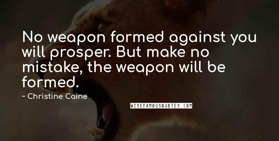 Christine Caine Quotes: No weapon formed against you will prosper. But make no mistake, the weapon will be formed.