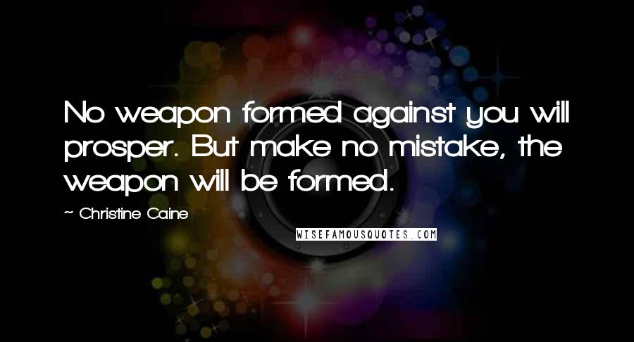 Christine Caine Quotes: No weapon formed against you will prosper. But make no mistake, the weapon will be formed.