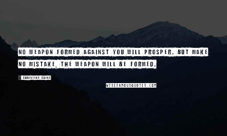 Christine Caine Quotes: No weapon formed against you will prosper. But make no mistake, the weapon will be formed.
