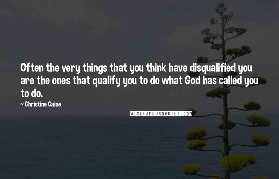 Christine Caine Quotes: Often the very things that you think have disqualified you are the ones that qualify you to do what God has called you to do.
