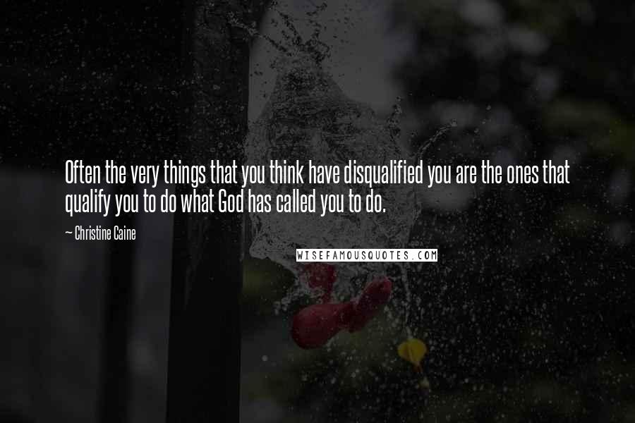 Christine Caine Quotes: Often the very things that you think have disqualified you are the ones that qualify you to do what God has called you to do.