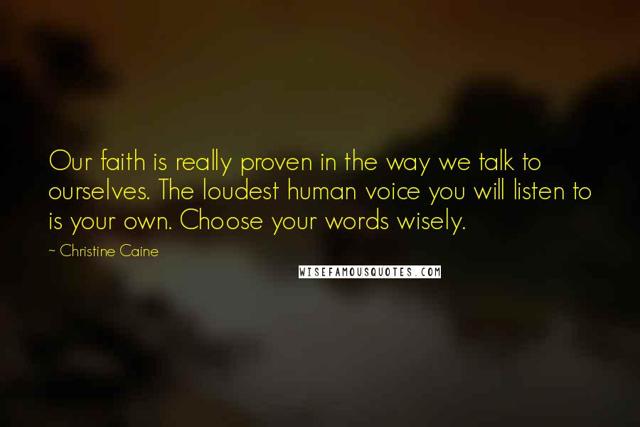 Christine Caine Quotes: Our faith is really proven in the way we talk to ourselves. The loudest human voice you will listen to is your own. Choose your words wisely.