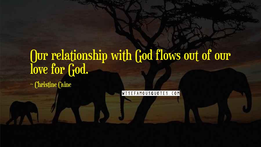 Christine Caine Quotes: Our relationship with God flows out of our love for God.