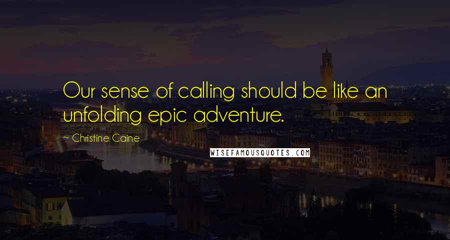 Christine Caine Quotes: Our sense of calling should be like an unfolding epic adventure.