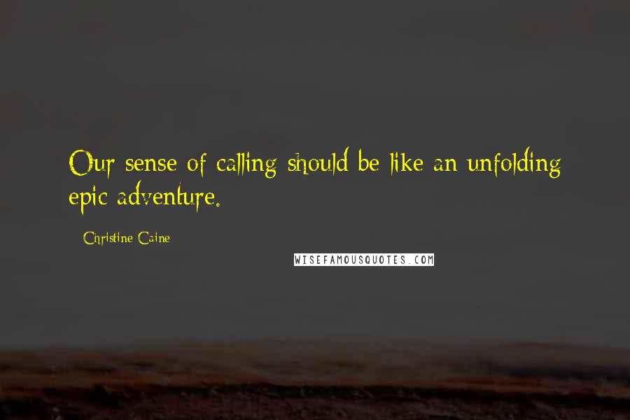 Christine Caine Quotes: Our sense of calling should be like an unfolding epic adventure.