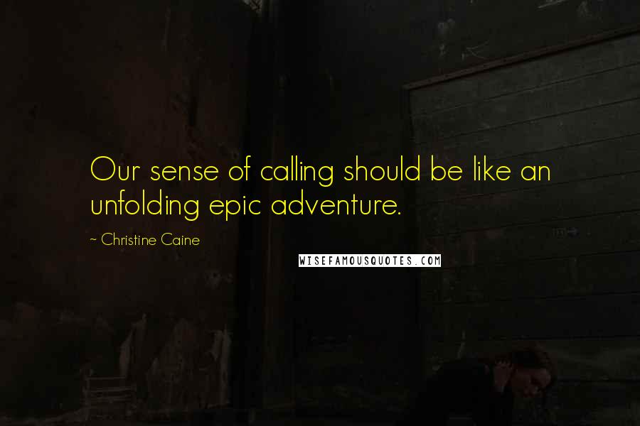 Christine Caine Quotes: Our sense of calling should be like an unfolding epic adventure.