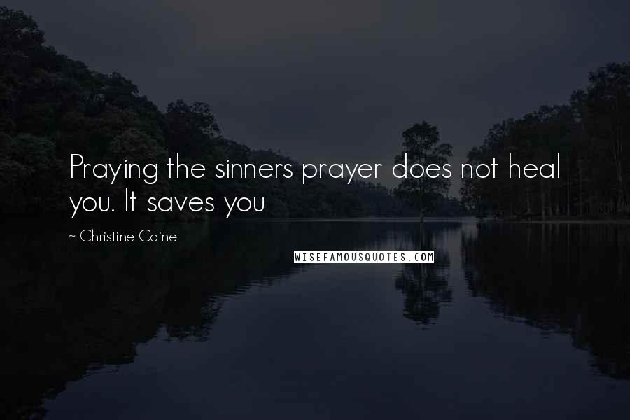 Christine Caine Quotes: Praying the sinners prayer does not heal you. It saves you