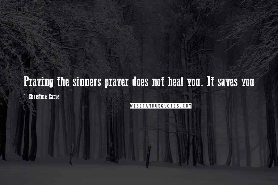 Christine Caine Quotes: Praying the sinners prayer does not heal you. It saves you