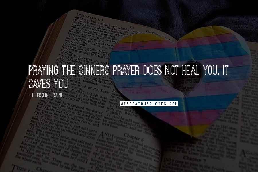Christine Caine Quotes: Praying the sinners prayer does not heal you. It saves you