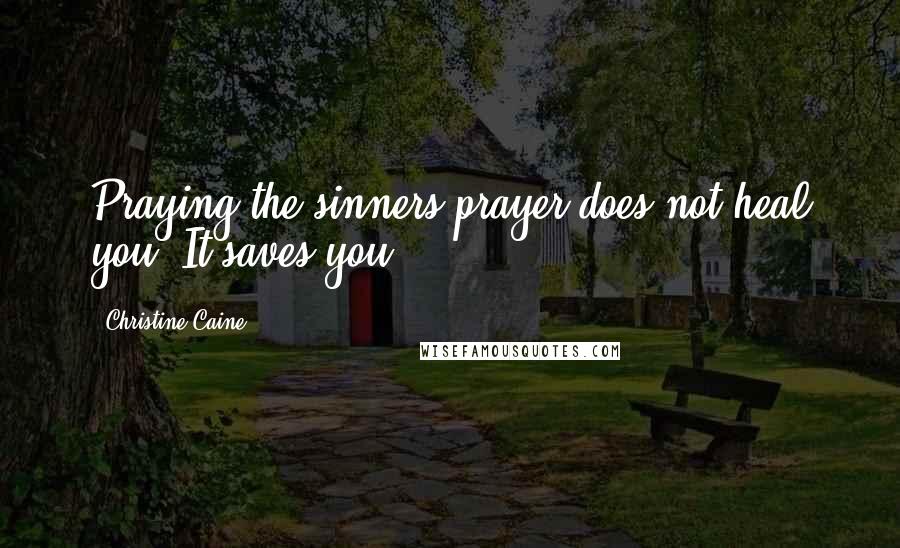 Christine Caine Quotes: Praying the sinners prayer does not heal you. It saves you