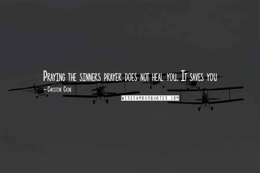 Christine Caine Quotes: Praying the sinners prayer does not heal you. It saves you