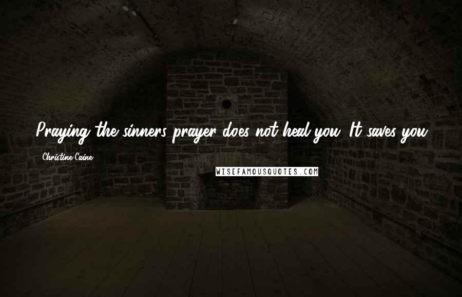 Christine Caine Quotes: Praying the sinners prayer does not heal you. It saves you