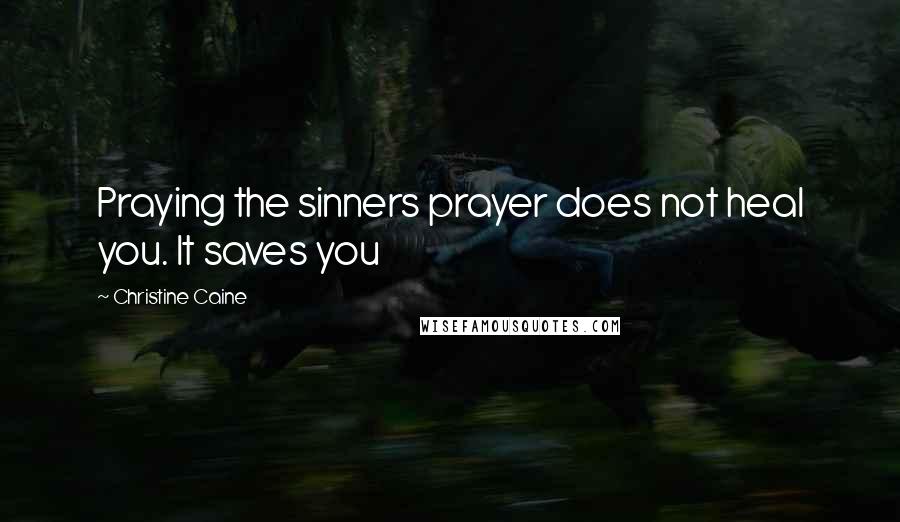 Christine Caine Quotes: Praying the sinners prayer does not heal you. It saves you