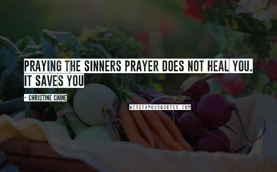 Christine Caine Quotes: Praying the sinners prayer does not heal you. It saves you