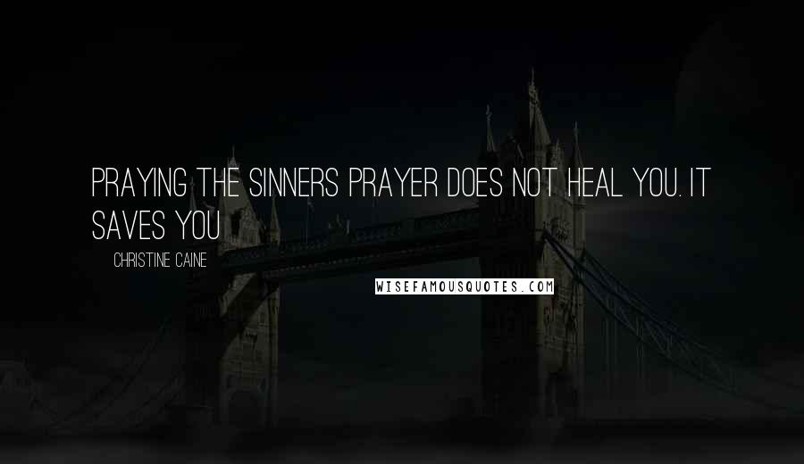 Christine Caine Quotes: Praying the sinners prayer does not heal you. It saves you