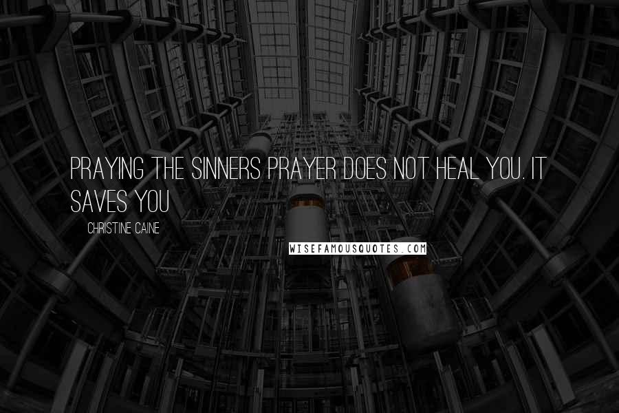 Christine Caine Quotes: Praying the sinners prayer does not heal you. It saves you