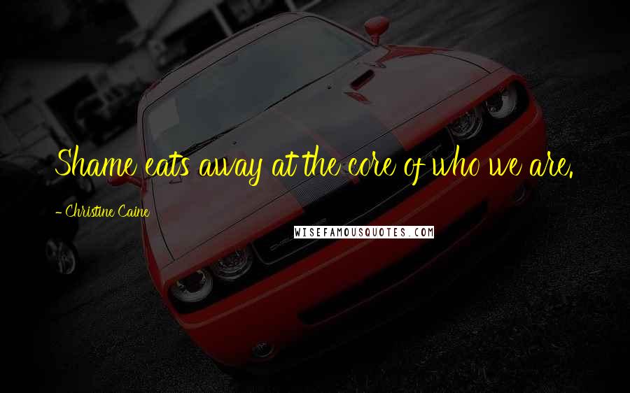 Christine Caine Quotes: Shame eats away at the core of who we are.