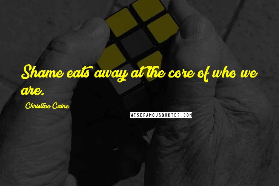 Christine Caine Quotes: Shame eats away at the core of who we are.