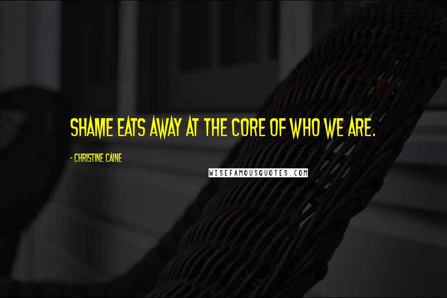 Christine Caine Quotes: Shame eats away at the core of who we are.