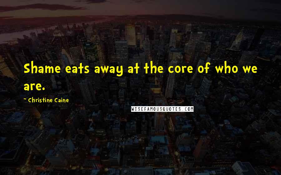 Christine Caine Quotes: Shame eats away at the core of who we are.