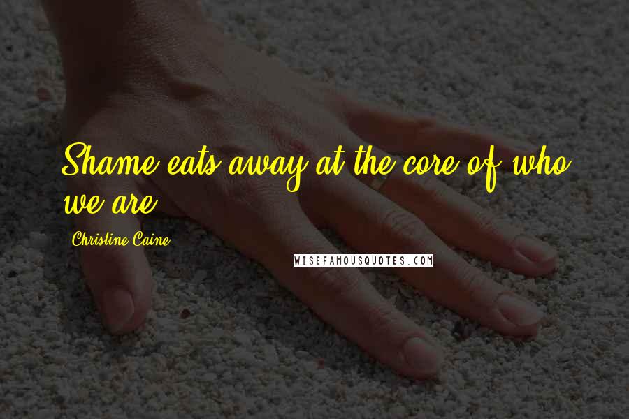 Christine Caine Quotes: Shame eats away at the core of who we are.