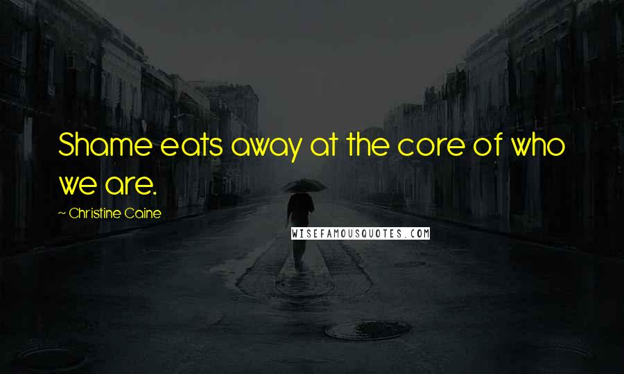 Christine Caine Quotes: Shame eats away at the core of who we are.
