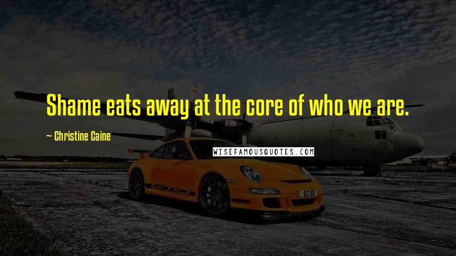Christine Caine Quotes: Shame eats away at the core of who we are.