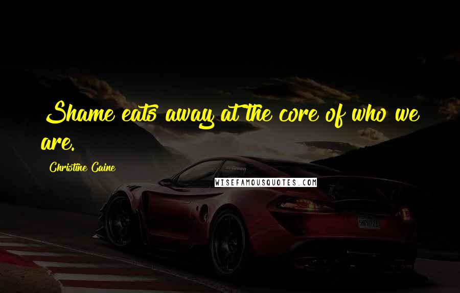 Christine Caine Quotes: Shame eats away at the core of who we are.