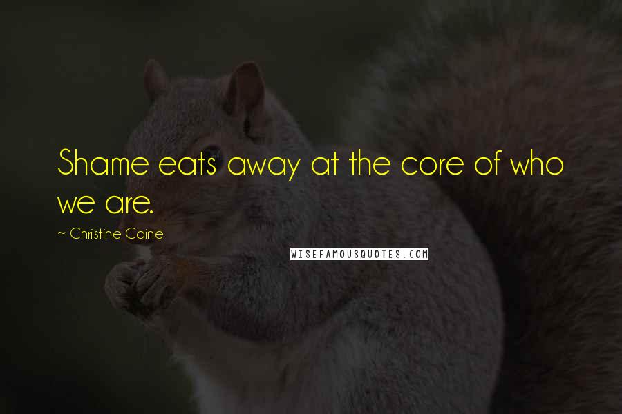 Christine Caine Quotes: Shame eats away at the core of who we are.