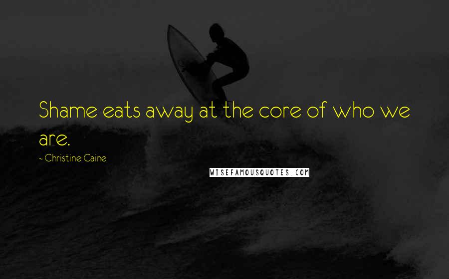 Christine Caine Quotes: Shame eats away at the core of who we are.