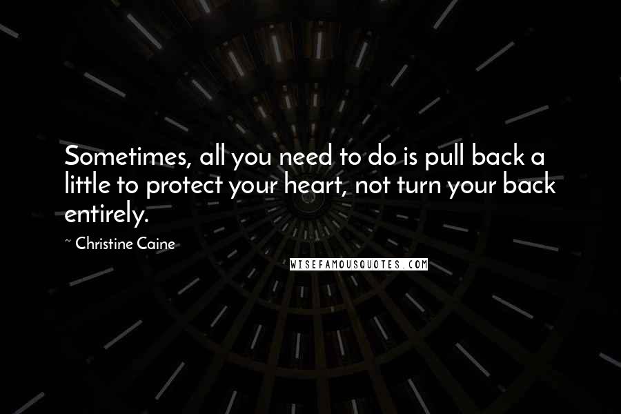 Christine Caine Quotes: Sometimes, all you need to do is pull back a little to protect your heart, not turn your back entirely.