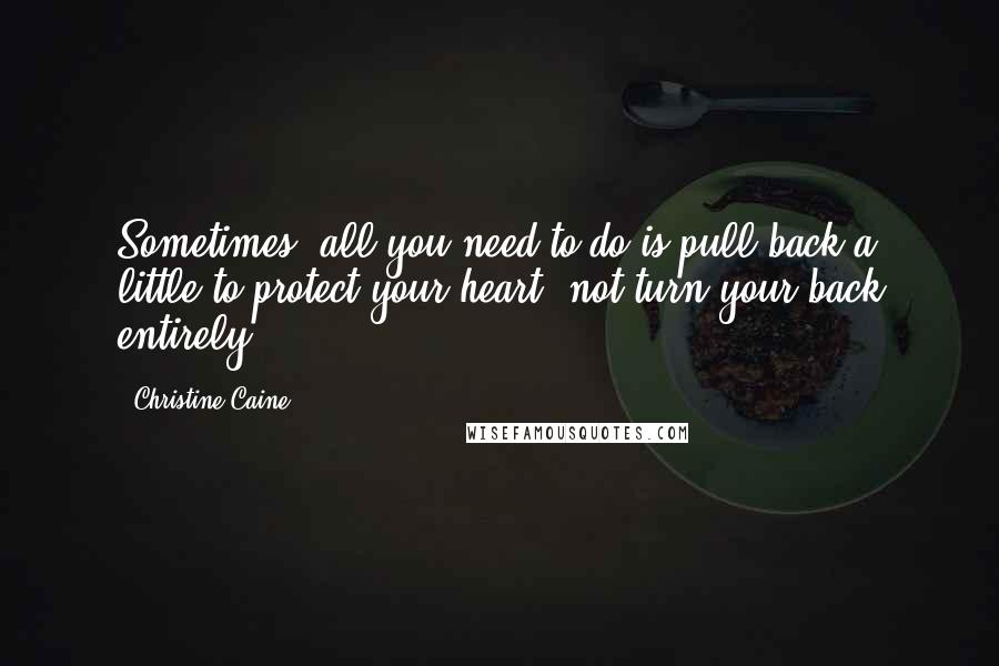 Christine Caine Quotes: Sometimes, all you need to do is pull back a little to protect your heart, not turn your back entirely.