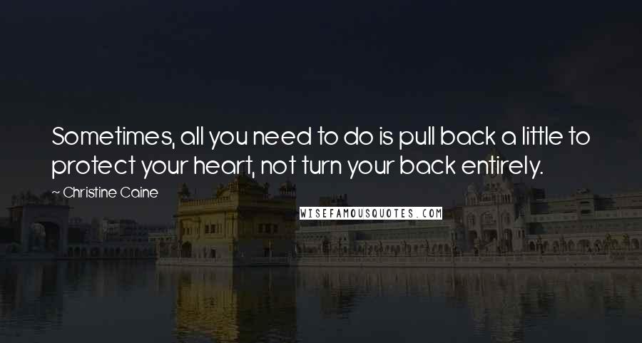 Christine Caine Quotes: Sometimes, all you need to do is pull back a little to protect your heart, not turn your back entirely.