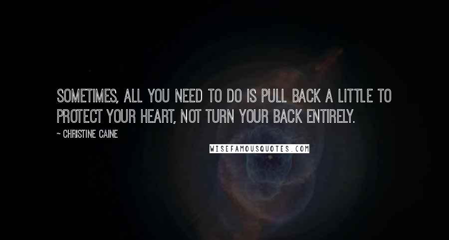 Christine Caine Quotes: Sometimes, all you need to do is pull back a little to protect your heart, not turn your back entirely.