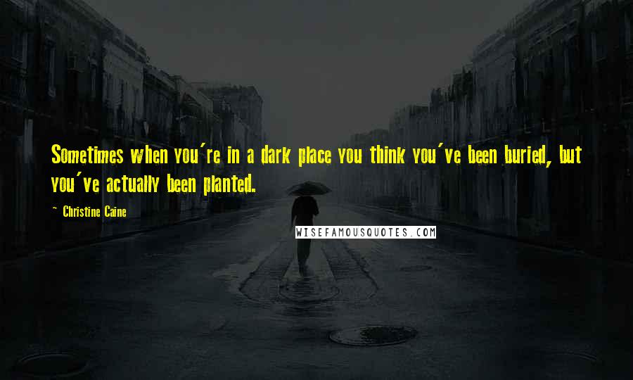 Christine Caine Quotes: Sometimes when you're in a dark place you think you've been buried, but you've actually been planted.