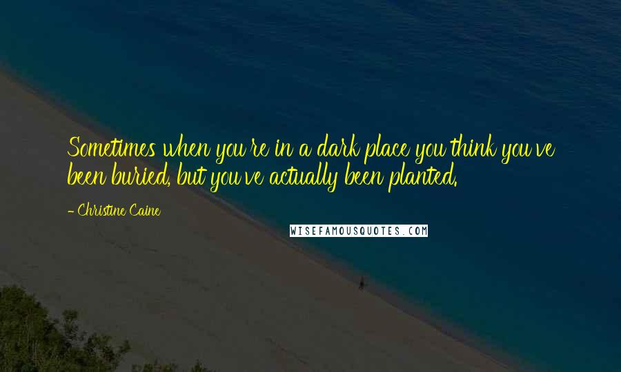 Christine Caine Quotes: Sometimes when you're in a dark place you think you've been buried, but you've actually been planted.