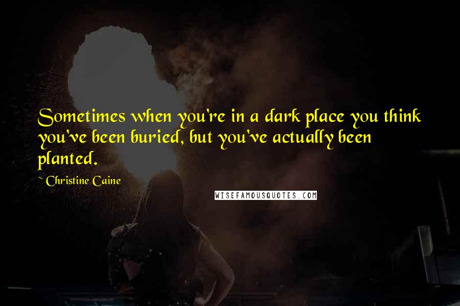 Christine Caine Quotes: Sometimes when you're in a dark place you think you've been buried, but you've actually been planted.