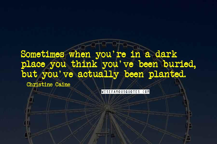 Christine Caine Quotes: Sometimes when you're in a dark place you think you've been buried, but you've actually been planted.