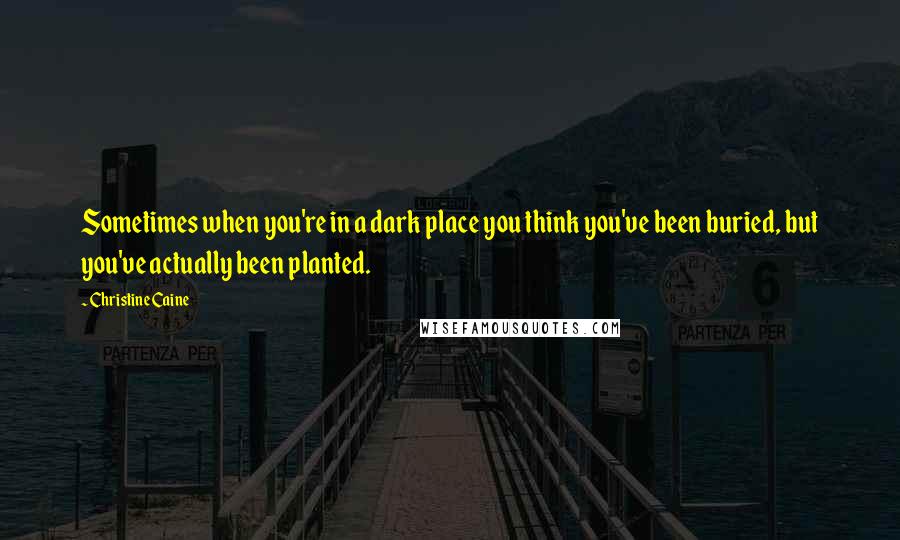 Christine Caine Quotes: Sometimes when you're in a dark place you think you've been buried, but you've actually been planted.