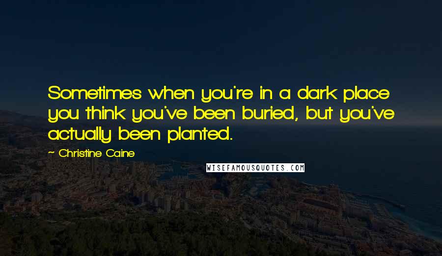 Christine Caine Quotes: Sometimes when you're in a dark place you think you've been buried, but you've actually been planted.